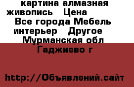 картина алмазная живопись › Цена ­ 2 000 - Все города Мебель, интерьер » Другое   . Мурманская обл.,Гаджиево г.